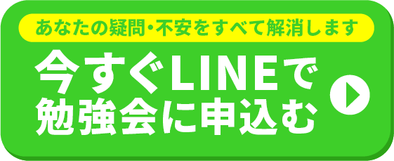 あなたの疑問・不安をすべて解消します 今すぐLINEで勉強会に申込む