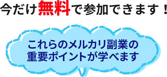 今だけ無料で参加できます! これらのメルカリ副業の 重要ポイントが学べます